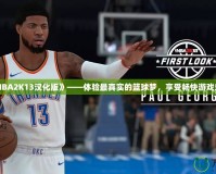 《NBA2K13漢化版》——體驗最真實的籃球夢，享受暢快游戲樂趣