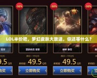 LOL半價吧，夢幻皮膚大放送，你還等什么？