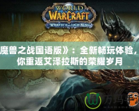 《魔獸之戰(zhàn)國語版》：全新暢玩體驗(yàn)，帶你重返艾澤拉斯的榮耀歲月