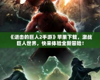《進(jìn)擊的巨人2手游》蘋果下載，激戰(zhàn)巨人世界，快來體驗(yàn)全新冒險(xiǎn)！