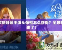 英雄聯(lián)盟手游頭像框怎么獲得？全攻略來了！