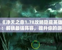 《凈天之命1.78攻略隱藏英雄：解鎖最強(qiáng)陣容，提升你的游戲?qū)嵙Α?></a></div>
                        <div   id=