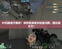 CF閃蹲技巧解析：如何在游戲中玩轉(zhuǎn)閃蹲，提升戰(zhàn)斗力！