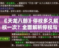《天龍八部》停權(quán)多久解權(quán)一次？全面解析停權(quán)與解權(quán)機(jī)制，助你快速恢復(fù)游戲暢玩體驗(yàn)！