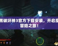 暗黑破壞神3官方下載安裝，開啟魔幻冒險之旅！