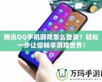 騰訊QQ手機(jī)游戲怎么登錄？輕松一步讓你暢享游戲世界！