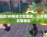 好玩的3D網(wǎng)絡(luò)大型游戲，讓你體驗(yàn)無限精彩