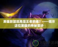英雄聯(lián)盟凱南是王者的誰？——揭示這位英雄的神秘面紗