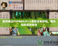 如何通過PSPNBA2K13更新名單存檔，提升你的游戲體驗