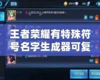 王者榮耀有特殊符號(hào)名字生成器可復(fù)制，讓你的游戲角色與眾不同！