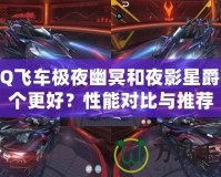 QQ飛車極夜幽冥和夜影星爵哪個(gè)更好？性能對(duì)比與推薦