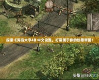 探索《海島大亨4》中文設(shè)置，打造屬于你的熱帶帝國(guó)！