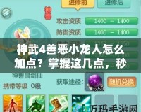 神武4善惡小龍人怎么加點(diǎn)？掌握這幾點(diǎn)，秒變戰(zhàn)場(chǎng)王者！