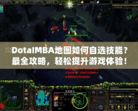 DotaIMBA地圖如何自選技能？最全攻略，輕松提升游戲體驗(yàn)！