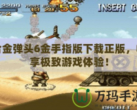 合金彈頭6金手指版下載正版，暢享極致游戲體驗(yàn)！