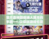 官方直接回收換人民幣的手游——讓你玩游戲也能賺現(xiàn)金！