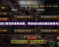 軒轅劍7第四章視頻攻略，帶你輕松暢玩精彩劇情與戰(zhàn)斗