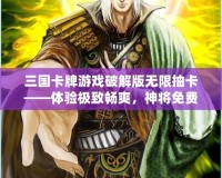 三國卡牌游戲破解版無限抽卡——體驗極致暢爽，神將免費拿