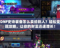 DNF史詩裝備怎么賣給別人？輕松變現(xiàn)攻略，讓你的財富迅速增長！