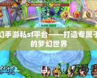 夢幻手游私sf平臺(tái)——打造專屬于你的夢幻世界