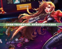 王者榮耀下載安裝免費(fèi)手機(jī)版，暢享全球頂尖MOBA手游體驗(yàn)