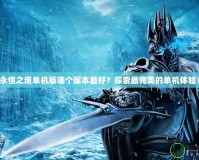永恒之塔單機(jī)版哪個版本最好？探索最完美的單機(jī)體驗(yàn)！