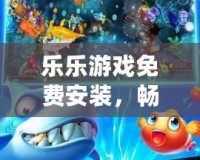 樂樂游戲免費安裝，暢享娛樂新體驗！