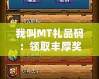 我叫MT禮品碼：領(lǐng)取豐厚獎勵，暢享無限樂趣！