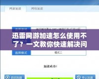 迅雷網(wǎng)游加速怎么使用不了？一文教你快速解決問題！