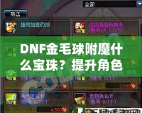 DNF金毛球附魔什么寶珠？提升角色實力的必選指南！