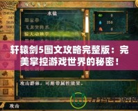 軒轅劍5圖文攻略完整版：完美掌控游戲世界的秘密！