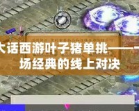 大話西游葉子豬單挑——一場經(jīng)典的線上對(duì)決