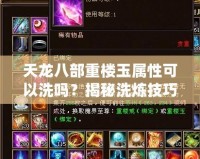 天龍八部重樓玉屬性可以洗嗎？揭秘洗煉技巧與提升之道