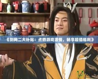 《劍網(wǎng)二大補貼：點燃游戲激情，暢享超值福利》