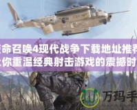 使命召喚4現(xiàn)代戰(zhàn)爭(zhēng)下載地址推薦：讓你重溫經(jīng)典射擊游戲的震撼時(shí)刻