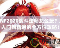 DNF2020戰(zhàn)斗法師怎么玩？從入門到精通的全方位攻略！