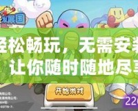輕松暢玩，無(wú)需安裝！讓你隨時(shí)隨地盡享小游戲樂(lè)趣
