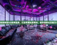 快來體驗QQ炫舞包房，打造專屬私密舞池，暢享獨特社交魅力！