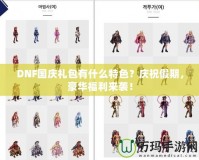 DNF國慶禮包有什么特色？慶祝假期，豪華福利來襲！