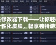皮膚修改器下載——讓你輕松定制個(gè)性化皮膚，暢享獨(dú)特游戲體驗(yàn)