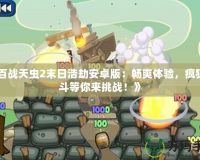 《百戰(zhàn)天蟲2末日浩劫安卓版：暢爽體驗，瘋狂戰(zhàn)斗等你來挑戰(zhàn)！》