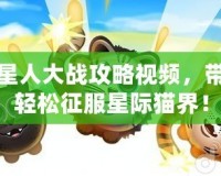 喵星人大戰(zhàn)攻略視頻，帶你輕松征服星際貓界！