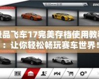 極品飛車17完美存檔使用教程：讓你輕松暢玩賽車世界！