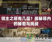 領(lǐng)主之塔有幾層？揭秘塔內(nèi)的秘密與挑戰(zhàn)
