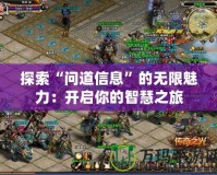 探索“問(wèn)道信息”的無(wú)限魅力：開(kāi)啟你的智慧之旅
