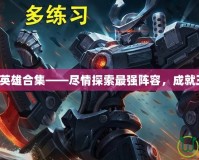 英雄聯(lián)盟英雄合集——盡情探索最強(qiáng)陣容，成就王者之路！
