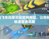 QQ飛車玩家論壇官網(wǎng)網(wǎng)址，讓你暢享極速競(jìng)速樂趣