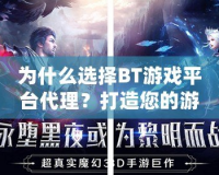 為什么選擇BT游戲平臺(tái)代理？打造您的游戲財(cái)富之路