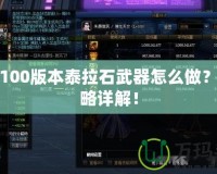 DNF100版本泰拉石武器怎么做？全攻略詳解！