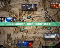 玩轉(zhuǎn)小游戲DNF，體驗不一樣的地下城冒險